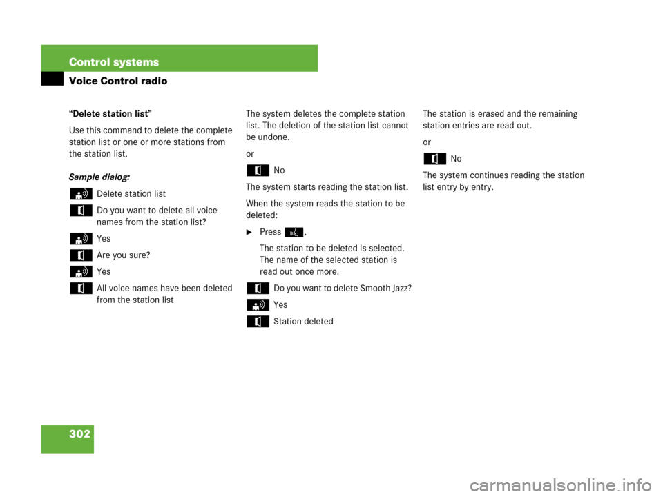 MERCEDES-BENZ CL600 2007 C216 Owners Manual 302 Control systems
Voice Control radio
“Delete station list”
Use this command to delete the complete 
station list or one or more stations from 
the station list.
Sample dialog:
sDelete station l
