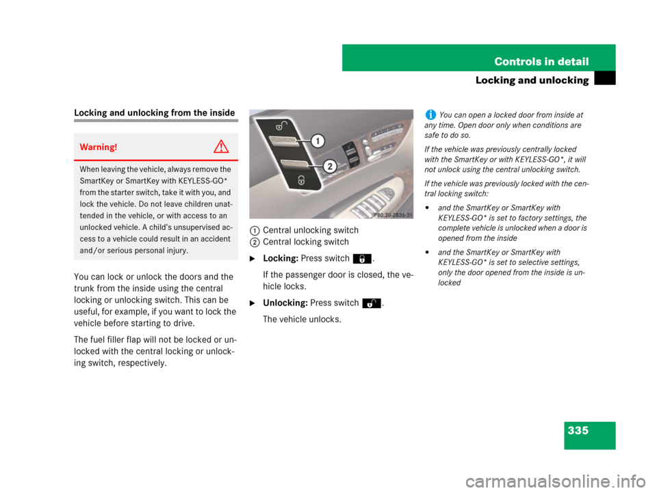 MERCEDES-BENZ CL600 2007 C216 Owners Manual 335 Controls in detail
Locking and unlocking
Locking and unlocking from the inside
You can lock or unlock the doors and the
trunk from the inside using the central
locking or unlocking switch. This MERCEDES-BENZ CL600 2007 C216 Owners Manual 335 Controls in detail
Locking and unlocking
Locking and unlocking from the inside
You can lock or unlock the doors and the
trunk from the inside using the central
locking or unlocking switch. This