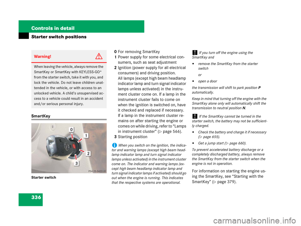 MERCEDES-BENZ CL600 2007 C216 Owners Manual 336 Controls in detail
Starter switch positions
SmartKey
Starter switch
0For removing SmartKey
1Power supply for some electrical con-
sumers, such as seat adjustment
2Ignition (power supply for all el MERCEDES-BENZ CL600 2007 C216 Owners Manual 336 Controls in detail
Starter switch positions
SmartKey
Starter switch
0For removing SmartKey
1Power supply for some electrical con-
sumers, such as seat adjustment
2Ignition (power supply for all el