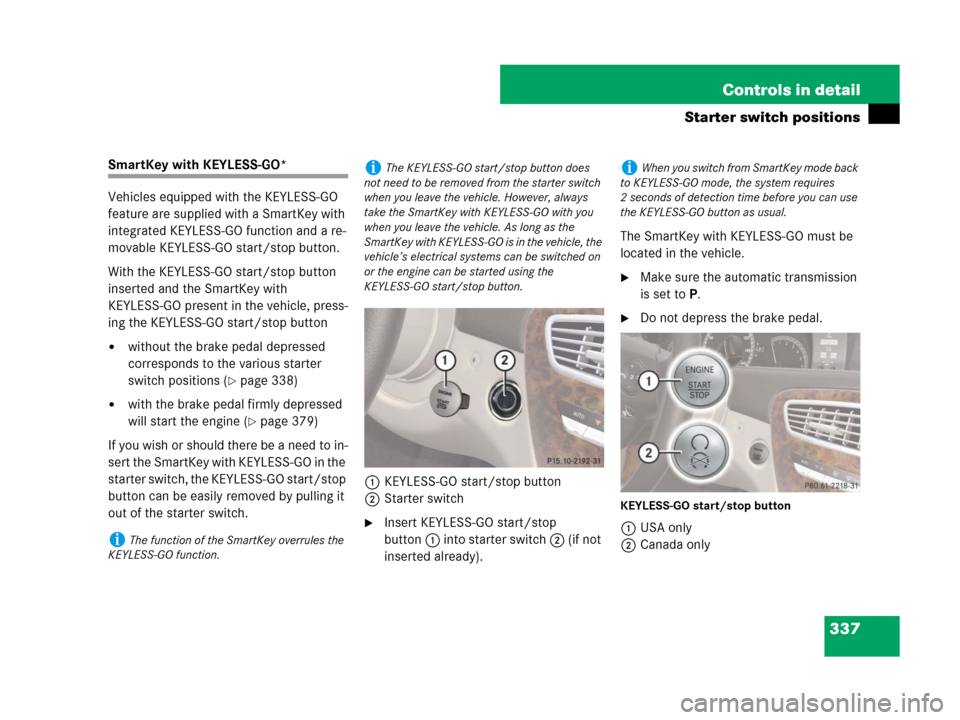 MERCEDES-BENZ CL600 2007 C216 Owners Manual 337 Controls in detail
Starter switch positions
SmartKey with KEYLESS-GO*
Vehicles equipped with the KEYLESS-GO
feature are supplied with a SmartKey with
integrated KEYLESS-GO function and a re-
mov MERCEDES-BENZ CL600 2007 C216 Owners Manual 337 Controls in detail
Starter switch positions
SmartKey with KEYLESS-GO*
Vehicles equipped with the KEYLESS-GO
feature are supplied with a SmartKey with
integrated KEYLESS-GO function and a re-
mov