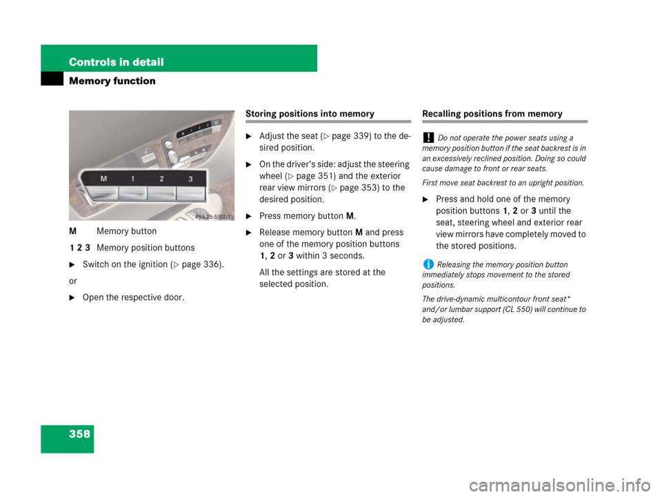 MERCEDES-BENZ CL600 2007 C216 Owners Manual 358 Controls in detail
Memory function
MMemory button
1 2 3Memory position buttons
Switch on the ignition (page 336).
or
Open the respective door.
Storing positions into memory
Adjust the seat (p MERCEDES-BENZ CL600 2007 C216 Owners Manual 358 Controls in detail
Memory function
MMemory button
1 2 3Memory position buttons
Switch on the ignition (page 336).
or
Open the respective door.
Storing positions into memory
Adjust the seat (p