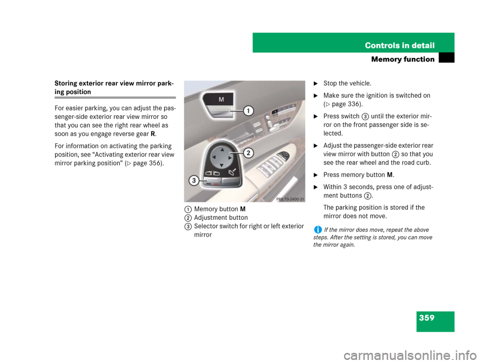 MERCEDES-BENZ CL600 2007 C216 Owners Manual 359 Controls in detail
Memory function
Storing exterior rear view mirror park-
ing position
For easier parking, you can adjust the pas-
senger-side exterior rear view mirror so 
that you can see the r