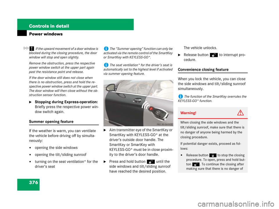 MERCEDES-BENZ CL600 2007 C216 Owners Manual 376 Controls in detail
Power windows
Stopping during Express-operation: 
Briefly press the respective power win-
dow switch again.
Summer opening feature
If the weather is warm, you can ventilate 
th