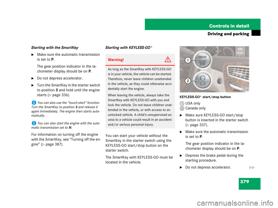 MERCEDES-BENZ CL600 2007 C216 Owners Manual 379 Controls in detail
Driving and parking
Starting with the SmartKey
Make sure the automatic transmission
is set toP.
The gear position indicator in the ta-
chometer display should be on P.
Do not MERCEDES-BENZ CL600 2007 C216 Owners Manual 379 Controls in detail
Driving and parking
Starting with the SmartKey
Make sure the automatic transmission
is set toP.
The gear position indicator in the ta-
chometer display should be on P.
Do not