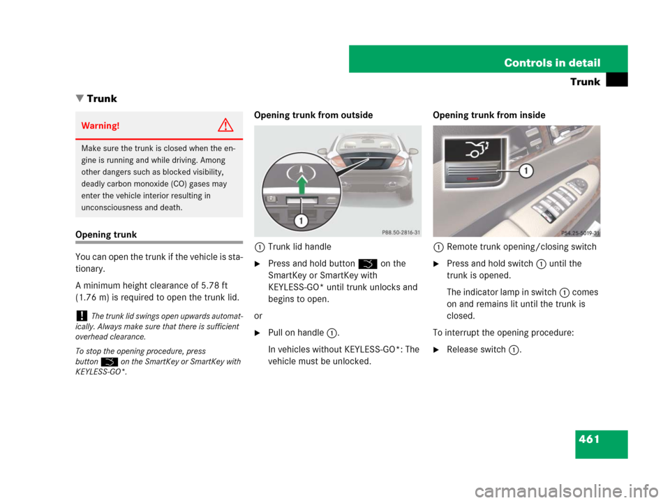 MERCEDES-BENZ CL600 2007 C216 Owners Manual 461 Controls in detail
Trunk
Trunk
Opening trunk
You can open the trunk if the vehicle is sta-
tionary. 
A minimum height clearance of 5.78 ft 
(1.76 m) is required to open the trunk lid.Opening trun