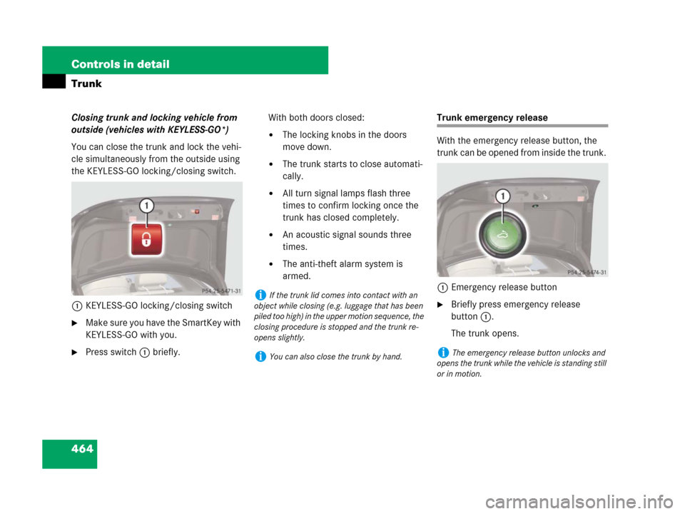 MERCEDES-BENZ CL600 2007 C216 Owners Manual 464 Controls in detail
Trunk
Closing trunk and locking vehicle from
outside (vehicles with KEYLESS-GO*)
You can close the trunk and lock the vehi-
cle simultaneously from the outside using
the KEYLE MERCEDES-BENZ CL600 2007 C216 Owners Manual 464 Controls in detail
Trunk
Closing trunk and locking vehicle from
outside (vehicles with KEYLESS-GO*)
You can close the trunk and lock the vehi-
cle simultaneously from the outside using
the KEYLE