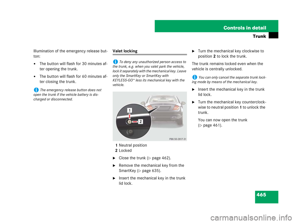 MERCEDES-BENZ CL600 2007 C216 Owners Manual 465 Controls in detail
Trunk
Illumination of the emergency release but-
ton:
The button will flash for 30 minutes af-
ter opening the trunk.
The button will flash for 60 minutes af-
ter closing the MERCEDES-BENZ CL600 2007 C216 Owners Manual 465 Controls in detail
Trunk
Illumination of the emergency release but-
ton:
The button will flash for 30 minutes af-
ter opening the trunk.
The button will flash for 60 minutes af-
ter closing the
