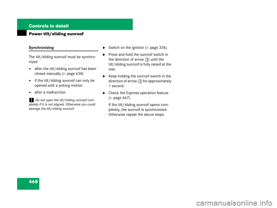 MERCEDES-BENZ CL600 2007 C216 Owners Manual 468 Controls in detail
Power tilt/sliding sunroof
Synchronizing 
The tilt/sliding sunroof must be synchro-
nized
after the tilt/sliding sunroof has been 
closed manually (
page 638)
if the tilt/sli