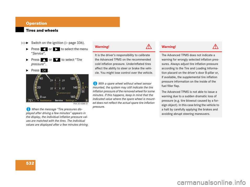 MERCEDES-BENZ CL600 2007 C216 Owners Manual 532 Operation
Tires and wheels
Switch on the ignition (page 336).
Press( or& to select the menu
“Service”.
Press$ or% to select “Tire
pressure”.
Press#.
iWhen the message “Tire pressu MERCEDES-BENZ CL600 2007 C216 Owners Manual 532 Operation
Tires and wheels
Switch on the ignition (page 336).
Press( or& to select the menu
“Service”.
Press$ or% to select “Tire
pressure”.
Press#.
iWhen the message “Tire pressu