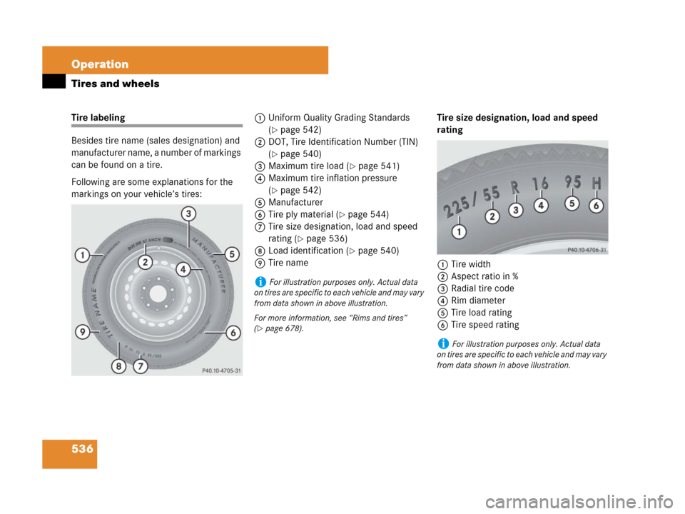 MERCEDES-BENZ CL500 2007 C216 Owners Manual 536 Operation
Tires and wheels
Tire labeling
Besides tire name (sales designation) and
manufacturer name, a number of markings
can be found on a tire.
Following are some explanations for the
markin MERCEDES-BENZ CL500 2007 C216 Owners Manual 536 Operation
Tires and wheels
Tire labeling
Besides tire name (sales designation) and
manufacturer name, a number of markings
can be found on a tire.
Following are some explanations for the
markin