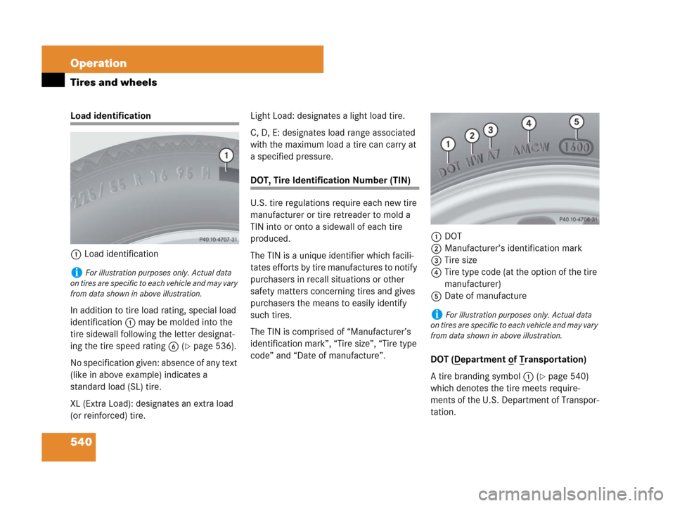 MERCEDES-BENZ CL500 2007 C216 Owners Manual 540 Operation
Tires and wheels
Load identification
1Load identification
In addition to tire load rating, special load
identification1 may be molded into the
tire sidewall following the letter design MERCEDES-BENZ CL500 2007 C216 Owners Manual 540 Operation
Tires and wheels
Load identification
1Load identification
In addition to tire load rating, special load
identification1 may be molded into the
tire sidewall following the letter design