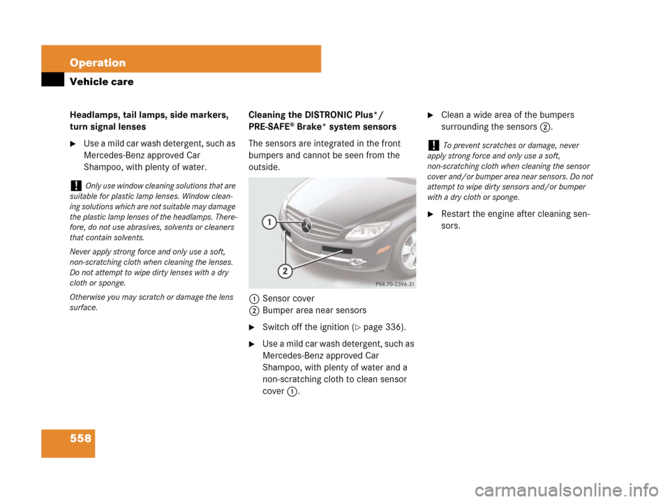 MERCEDES-BENZ CL600 2007 C216 Owners Manual 558 Operation
Vehicle care
Headlamps, tail lamps, side markers,
turn signal lenses
Use a mild car wash detergent, such as
Mercedes-Benz approved Car
Shampoo, with plenty of water.Cleaning the DIST MERCEDES-BENZ CL600 2007 C216 Owners Manual 558 Operation
Vehicle care
Headlamps, tail lamps, side markers,
turn signal lenses
Use a mild car wash detergent, such as
Mercedes-Benz approved Car
Shampoo, with plenty of water.Cleaning the DIST