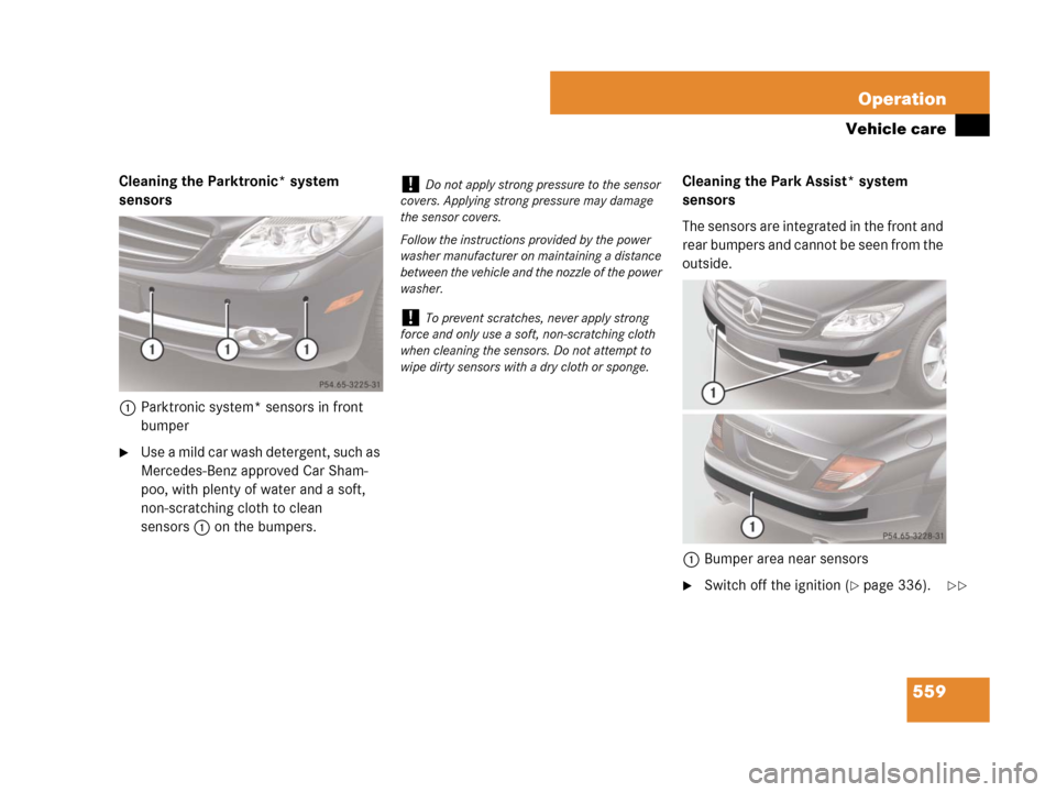 MERCEDES-BENZ CL600 2007 C216 Owners Manual 559 Operation
Vehicle care
Cleaning the Parktronic* system 
sensors
1Parktronic system* sensors in front 
bumper
Use a mild car wash detergent, such as 
Mercedes-Benz approved Car Sham-
poo, with ple