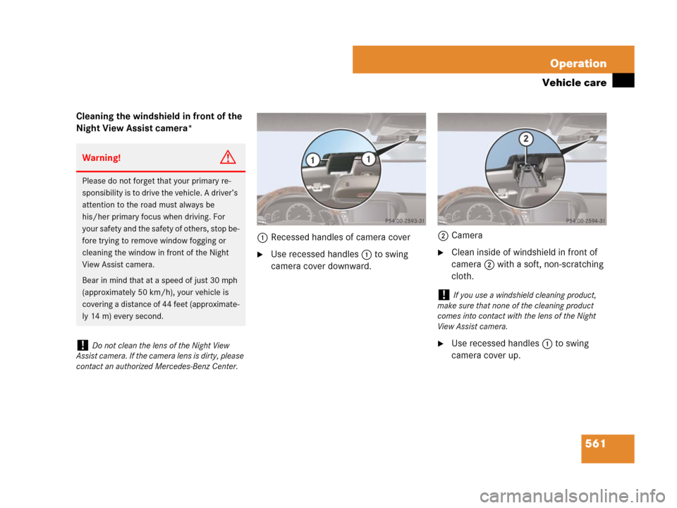 MERCEDES-BENZ CL600 2007 C216 Owners Manual 561 Operation
Vehicle care
Cleaning the windshield in front of the
Night View Assist camera*
1Recessed handles of camera cover
Use recessed handles1 to swing
camera cover downward.2CameraClean ins MERCEDES-BENZ CL600 2007 C216 Owners Manual 561 Operation
Vehicle care
Cleaning the windshield in front of the
Night View Assist camera*
1Recessed handles of camera cover
Use recessed handles1 to swing
camera cover downward.2CameraClean ins