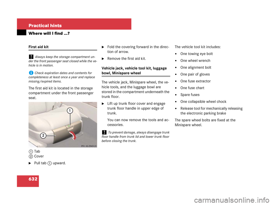 MERCEDES-BENZ CL500 2007 C216 Owners Manual 632 Practical hints
Where will I find ...?
First aid kit
The first aid kit is located in the storage
compartment under the front passenger
seat.
1Tab
2Cover
Pull tab1 upward.
Fold the covering for MERCEDES-BENZ CL500 2007 C216 Owners Manual 632 Practical hints
Where will I find ...?
First aid kit
The first aid kit is located in the storage
compartment under the front passenger
seat.
1Tab
2Cover
Pull tab1 upward.
Fold the covering for