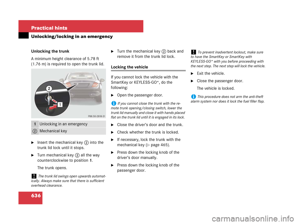 MERCEDES-BENZ CL500 2007 C216 Owners Manual 636 Practical hints
Unlocking/locking in an emergency
Unlocking the trunk
A minimum height clearance of 5.78 ft
(1.76 m) is required to open the trunk lid.
Insert the mechanical key2 into the
trunk MERCEDES-BENZ CL500 2007 C216 Owners Manual 636 Practical hints
Unlocking/locking in an emergency
Unlocking the trunk
A minimum height clearance of 5.78 ft
(1.76 m) is required to open the trunk lid.
Insert the mechanical key2 into the
trunk