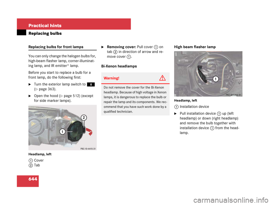 MERCEDES-BENZ CL500 2007 C216 Owners Manual 644 Practical hints
Replacing bulbs
Replacing bulbs for front lamps
You can only change the halogen bulbs for, 
high-beam flasher lamp, corner-illuminat-
ing lamp, and IR emitter* lamp.
Before you sta