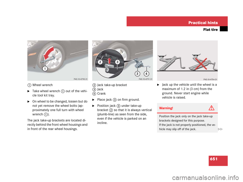 MERCEDES-BENZ CL600 2007 C216 Owners Manual 651 Practical hints
Flat tire
1Wheel wrench
Take wheel wrench 1 out of the vehi-
cle tool kit tray.
On wheel to be changed, lossen but do 
not yet remove the wheel bolts (ap-
proximately one full tu
