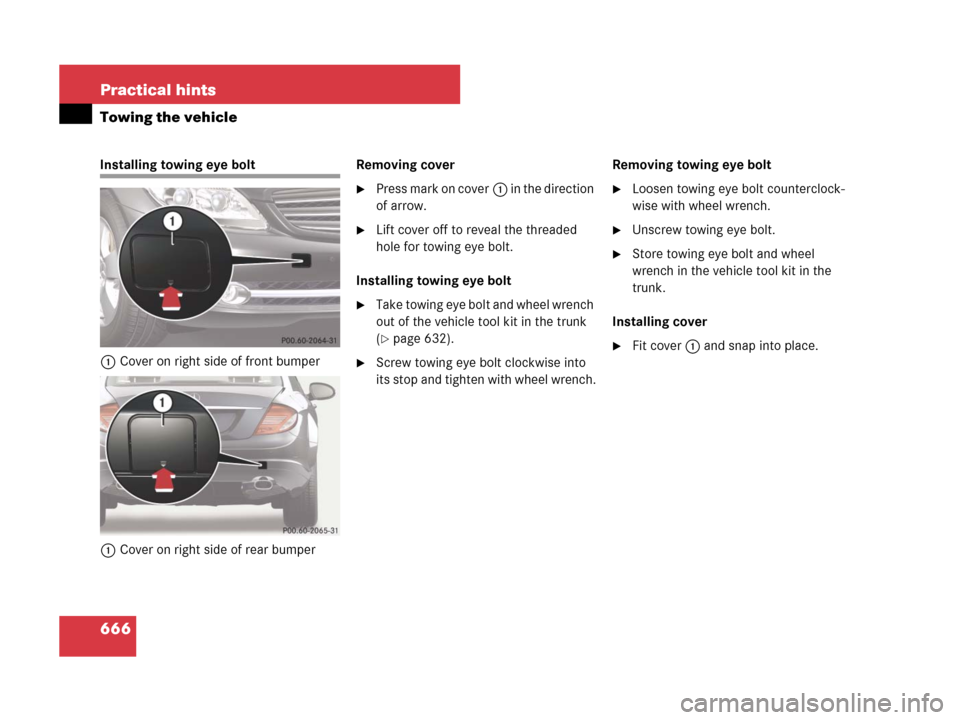 MERCEDES-BENZ CL600 2007 C216 Owners Manual 666 Practical hints
Towing the vehicle
Installing towing eye bolt
1Cover on right side of front bumper
1Cover on right side of rear bumperRemoving cover
Press mark on cover1 in the direction 
of arro