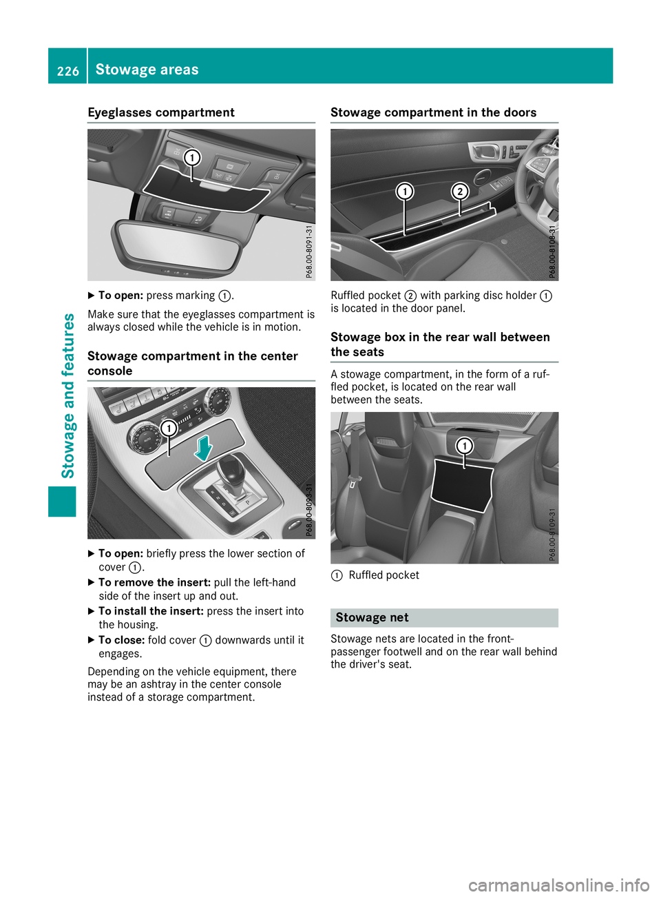 MERCEDES-BENZ SLC ROADSTER 2019  Owners Manual Eyegla
ssescomp artm ent X
To open :pres smar king0043.
Mak esure that theeyeglas sescom partmen tis
always closed while theveh icle isin mot ion.
St owage compartm ent inthecent er
console X
To open 