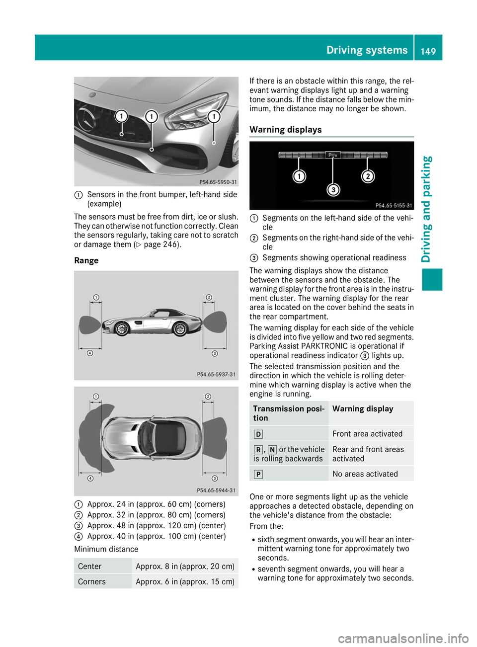 MERCEDES-BENZ AMG GT ROADSTER 2019  Owners Manual 0043
Sensors in the front bumper, left-hand side
(example)
The sensors must be free from dirt, ice or slush. They can otherwise not function correctly. Clean
the sensors regularly, taking care not to 