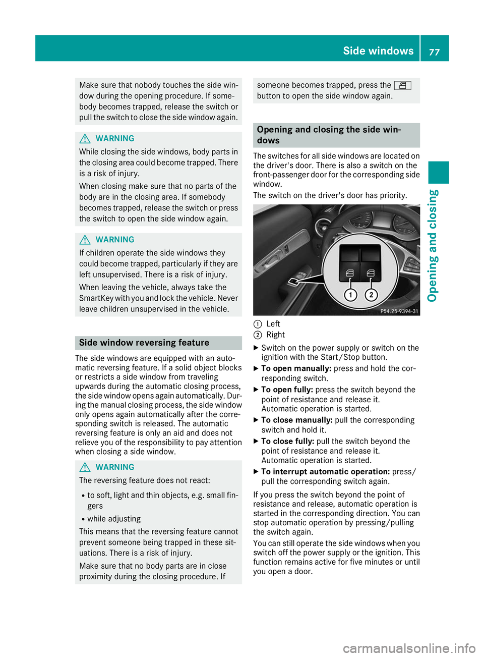 MERCEDES-BENZ AMG GT ROADSTER 2019  Owners Manual Make sure that nobody touches the side win-
dow during the opening procedure. If some-
body becomes trapped, release the switch or pull the switch to close the side window again. G
WARNING
While closi
