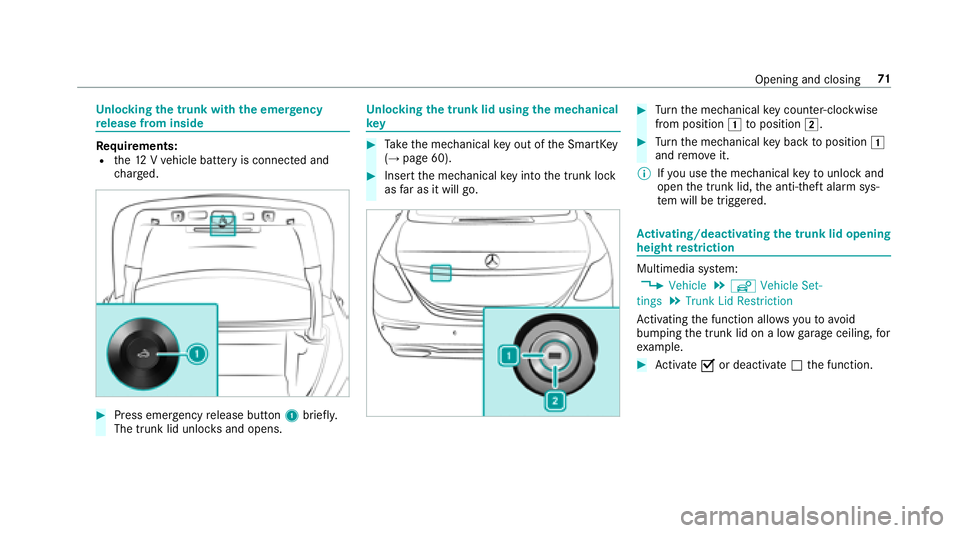 MERCEDES-BENZ S-CLASS SEDAN 2018  Owners Manual Unlocking the trunk with the emer gency
re lease from inside
Re quirements:Rthe12 Vve hicle battery is connected and
ch arge d.
#Press emer gency release button 1brief ly.
The trunk lid unloc ksand op