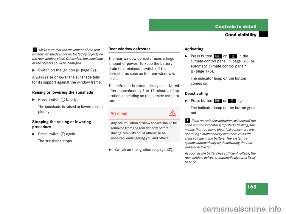 MERCEDES-BENZ C280 2007 W203 Owners Manual 163 Controls in detail
Good visibility
Switch on the ignition (page 32).
Always raise or lower the sunshade fully
for its support against the window frame.
Raising or lowering the sunshade
Press s MERCEDES-BENZ C280 2007 W203 Owners Manual 163 Controls in detail
Good visibility
Switch on the ignition (page 32).
Always raise or lower the sunshade fully
for its support against the window frame.
Raising or lowering the sunshade
Press s