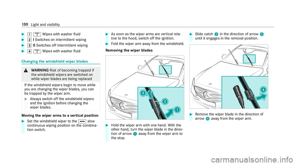 MERCEDES-BENZ E-CLASS WAGON 2018  Owners Manual #1b Wipes with washer fluid
#2 ISwit ches on intermittent wiping
#3 0Switches off intermittent wiping
#4 b Wipes with washer fluid
Changing the windshield wiper blades
&
WARNING Risk of becoming trapp