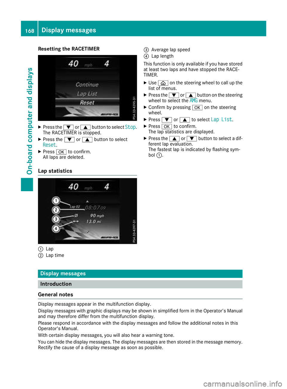 MERCEDES-BENZ AMG GT COUPE 2018 Owners Manual Resetting the RACETIMER
XPress the:or9 button to select Stop.
The RACETIMER is stopped.
XPress the :or9 button to select
Reset.
XPress ato confirm.
All laps are deleted.
Lap statistics
:Lap
;Lap time
MERCEDES-BENZ AMG GT COUPE 2018 Owners Manual Resetting the RACETIMER
XPress the:or9 button to select Stop.
The RACETIMER is stopped.
XPress the :or9 button to select
Reset.
XPress ato confirm.
All laps are deleted.
Lap statistics
:Lap
;Lap time