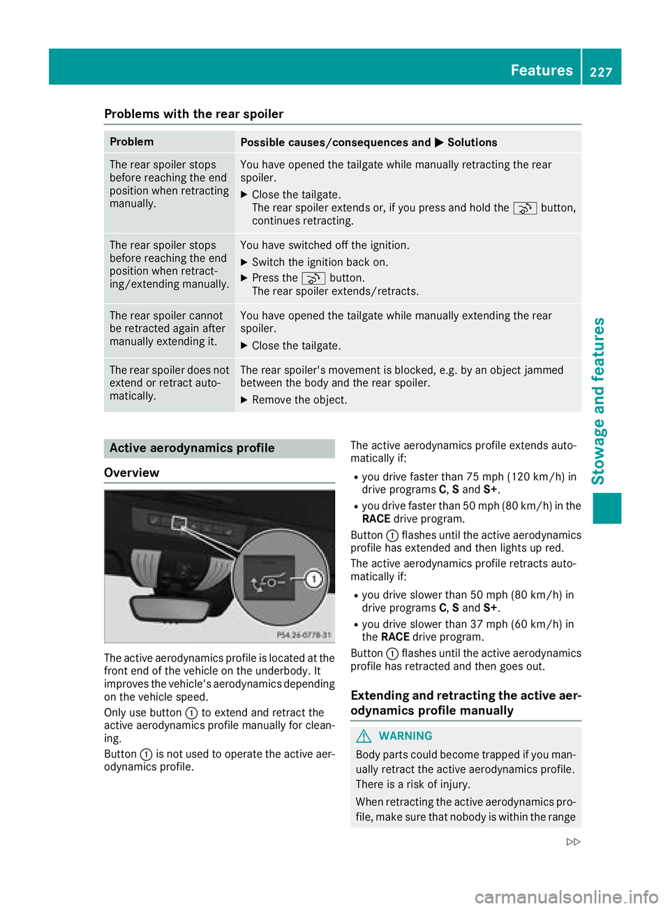 MERCEDES-BENZ AMG GT COUPE 2018 Owners Manual Problems with the rear spoiler
ProblemPossible causes/consequences andMSolutions
The rear spoiler stops
before reaching the end
position when retracting
manually.You have opened the tailgate while man MERCEDES-BENZ AMG GT COUPE 2018 Owners Manual Problems with the rear spoiler
ProblemPossible causes/consequences andMSolutions
The rear spoiler stops
before reaching the end
position when retracting
manually.You have opened the tailgate while man
