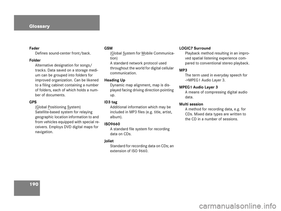 MERCEDES-BENZ C-Class 2007 W203 Comand Manual 190 Glossary
Fader
Defines sound-center front/back.
Folder
Alternative designation for songs/
tracks. Data saved on a storage medi-
um can be grouped into folders for
improved organization. Can be lik