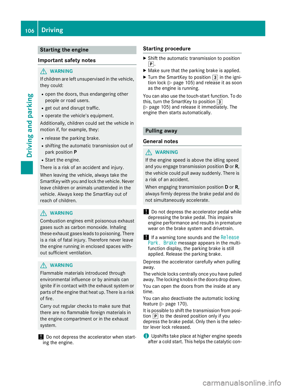 MERCEDES-BENZ G-CLASS 2018  Owners Manual Starting the engine
Important safety notes
GWARNING
If children are left unsupervised in the vehicle,
they could:
Ropen the doors, thus endangering other
people or road users.
Rget out and disrupt tra