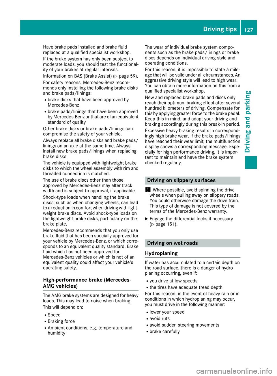 MERCEDES-BENZ G-CLASS 2018  Owners Manual Have brake pads installed and brake fluid
replaced at a qualified specialist workshop.
If the brake system has only been subject to
moderate loads, you should test the functional-
ity of your brakes a