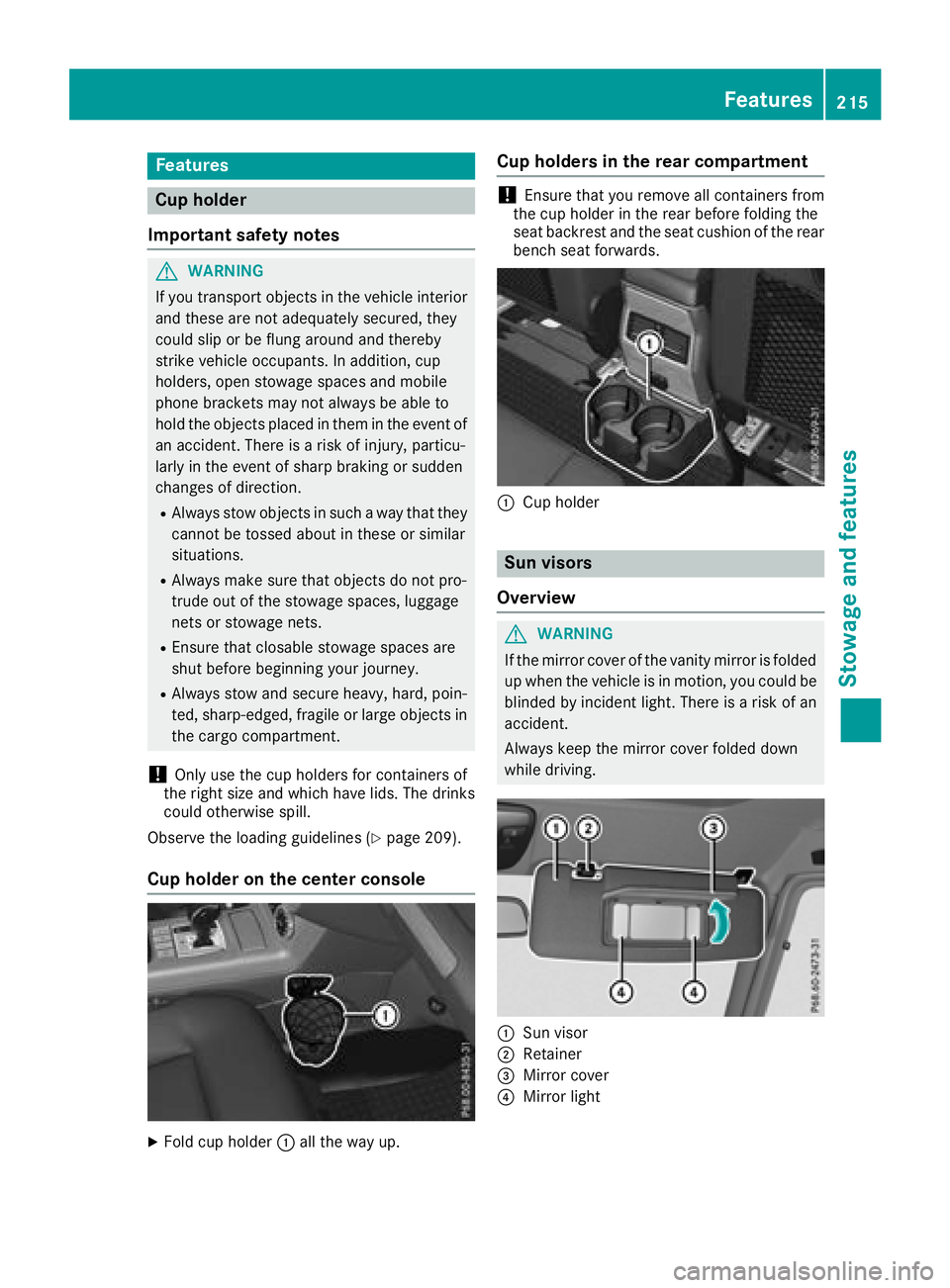 MERCEDES-BENZ G-CLASS 2018  Owners Manual Features
Cup holder
Important safety notes
GWARNIN G
If you transpor tobject sin th evehicl einterio r
and these are no tadequately secured ,they
could slip or be flun garoun dand thereby
strik evehic