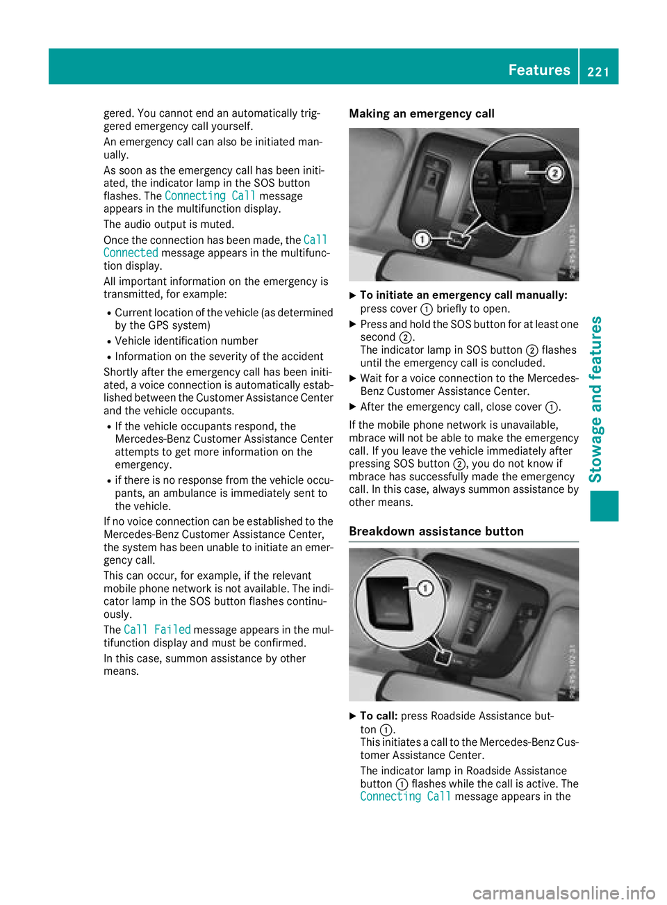 MERCEDES-BENZ G-CLASS 2018  Owners Manual gered. You cannot end an automatically trig-
gered emergency call yourself.
An emergency call can also be initiated man-
ually.
As soon as the emergency call has been initi-
ated, the indicator lamp i