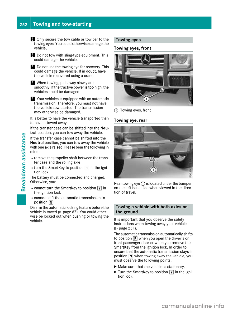 MERCEDES-BENZ G-CLASS 2018  Owners Manual !Only secure the tow cable or tow bar to the
towing eyes. You could otherwise damage the
vehicle.
!Do not tow with sling-type equipment. This
could damage the vehicle.
!Do not use the towing eye for r