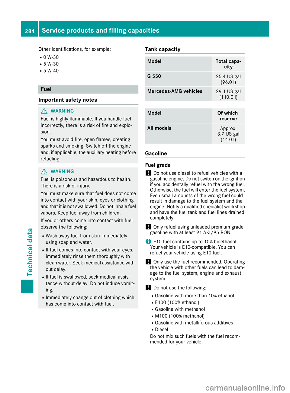 MERCEDES-BENZ G-CLASS 2018  Owners Manual Other identifications, for example:
R0 W-30
R5 W-30
R5 W-40
Fuel
Important safety notes
GWARNING
Fuel is highly flammable. If you handle fuel
incorrectly, there is a risk of fire and explo-
sion.
You 