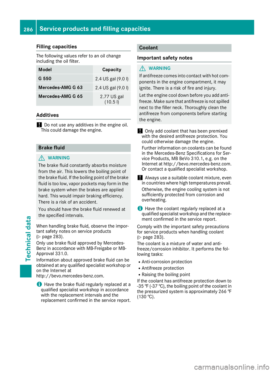 MERCEDES-BENZ G-CLASS 2018  Owners Manual Filling capacities
The followingvalue srefer to an oil chang e
includin gth eoil filter.
ModelCapacit y
G5502.4US gal (9.0l)
Mercedes-AMG G 632.4 US gal (9.0 l)
Mercedes-AMG G 652.77 US gal
(10.5 l)
A