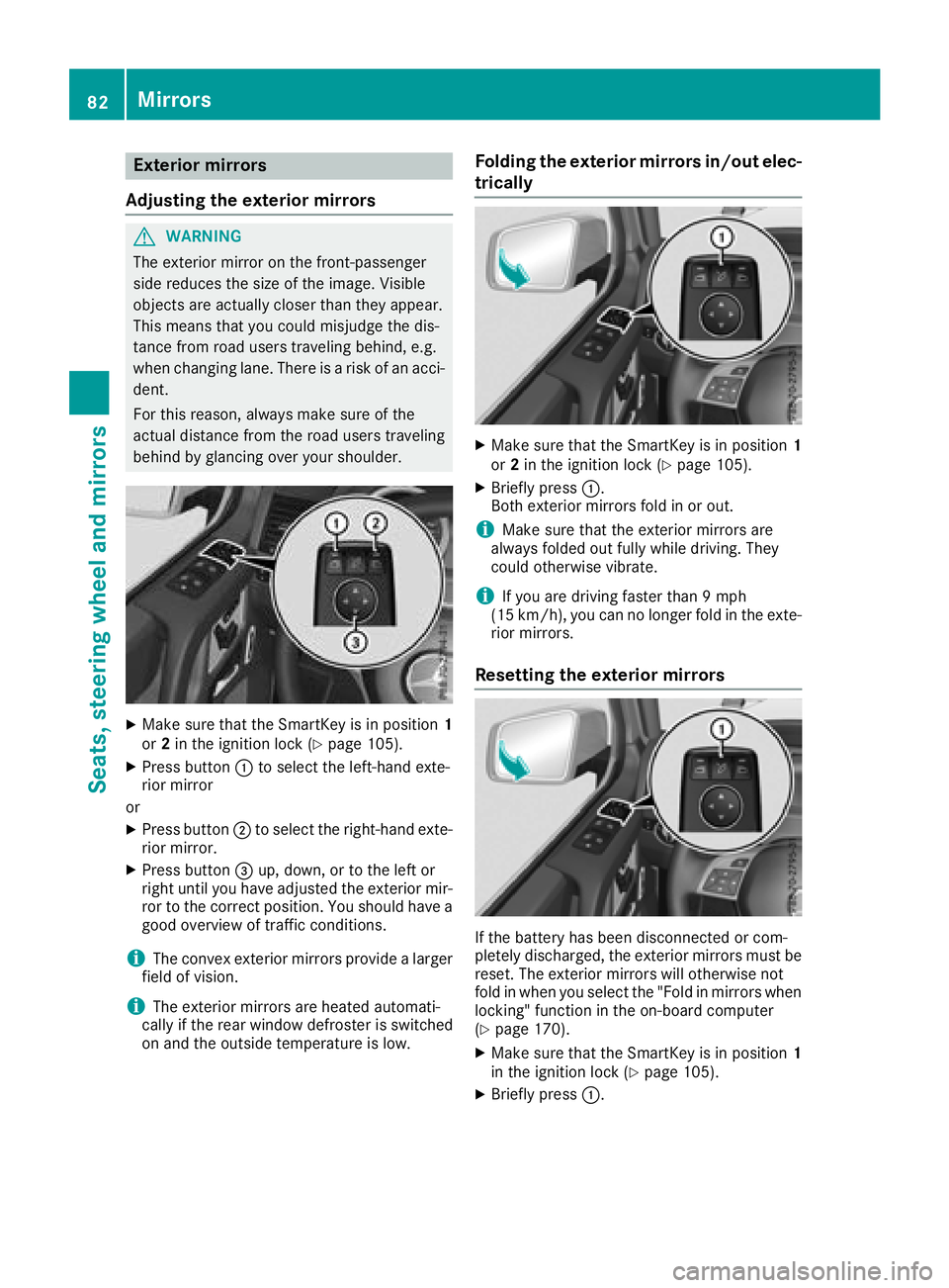 MERCEDES-BENZ G-CLASS 2018  Owners Manual Exterior mirrors
Adjusting the exterior mirrors
GWARNING
The exterior mirror on the front-passenger
side reduces the size of the image. Visible
objects are actually closer than they appear.
This means
