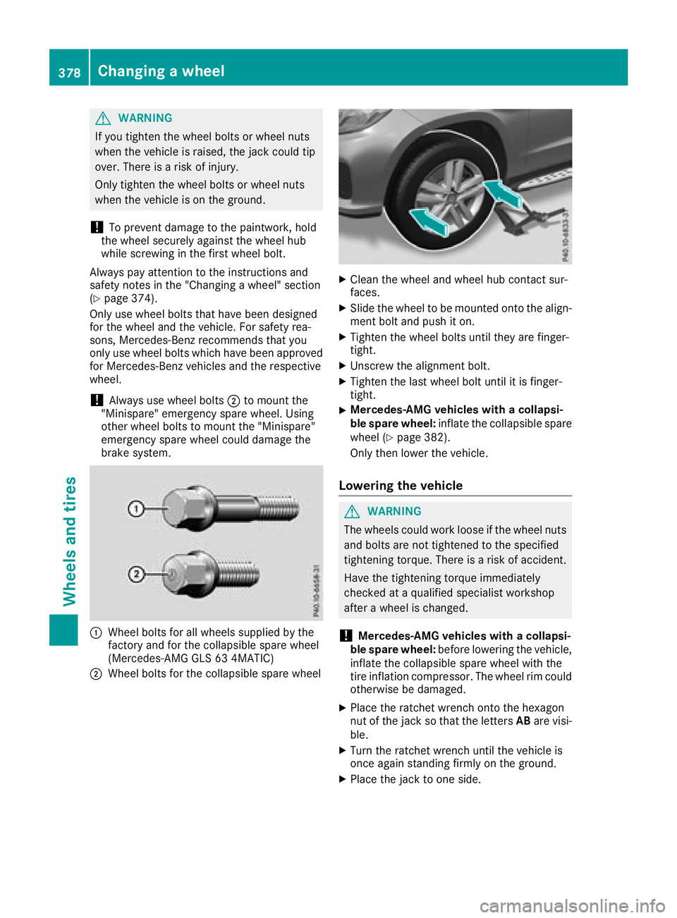 MERCEDES-BENZ GLS SUV 2018  Owners Manual GWARNING
If you tighten the wheel bolts or wheel nuts
when the vehicle is raised, the jack could tip
over. There is a risk of injury.
Only tighten the wheel bolts or wheel nuts
when the vehicle is on 