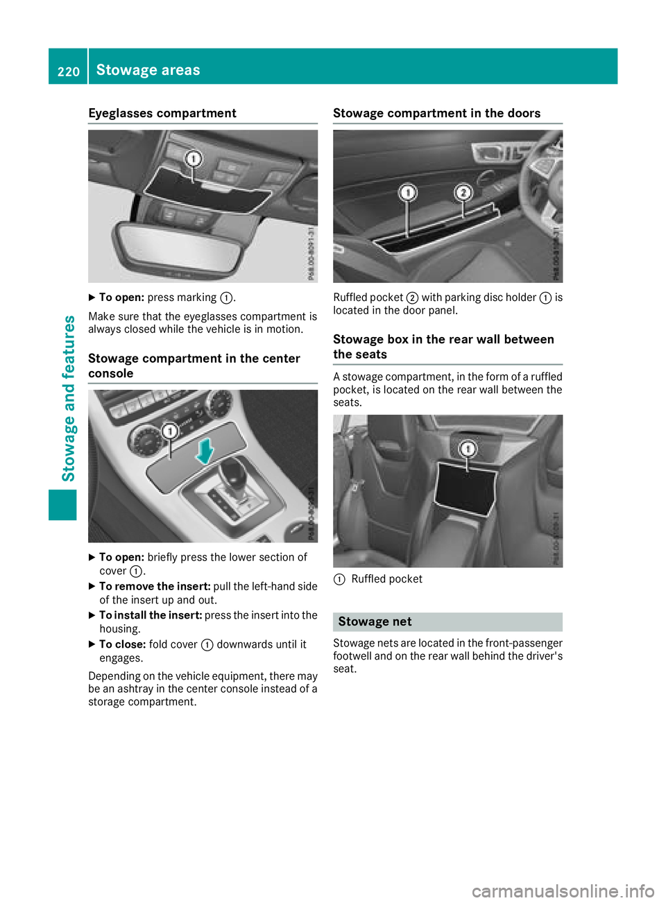 MERCEDES-BENZ SLC ROADSTER 2018  Owners Manual Eyeglasses compartment
XTo open:pressmarking :.
Makes ure that th eeyeglasses compartmen tis
always closed while th evehicle is in motion.
Stowage compartment in th ecenter
console
XTo open: briefly p