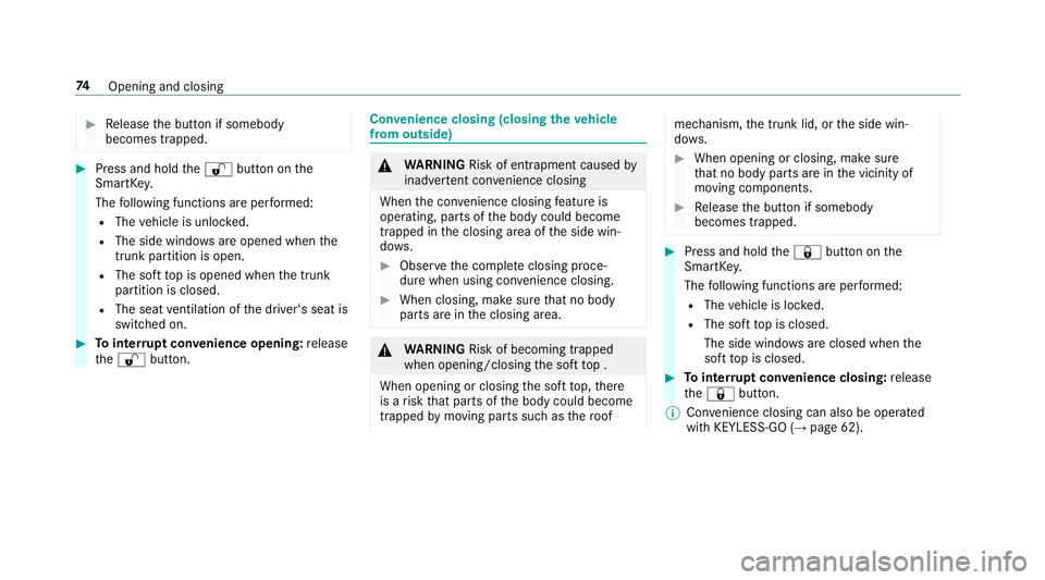 MERCEDES-BENZ E-CLASS CABRIOLET 2018  Owners Manual 00BBRelease the button if somebody
becomes trapped.
00BBPress and hold the0036 button on the
SmartK ey.
The following functions are per form ed:
RThe vehicle is unloc ked.
RThe side windo wsare opened