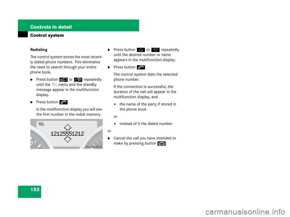 MERCEDES-BENZ SLK350 2008 R171 Owners Manual 152 Controls in detail
Control system
Redialing
The control system stores the most recent-
ly dialed phone numbers. This eliminates 
the need to search through your entire 
phone book.
Press buttonè