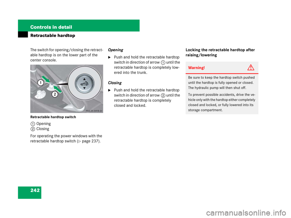 MERCEDES-BENZ SLK350 2008 R171 Owners Manual 242 Controls in detail
Retractable hardtop
The switch for opening/closing the retract-
able hardtop is on the lower part of the 
center console.
Retractable hardtop switch
1Opening
2Closing
For operat