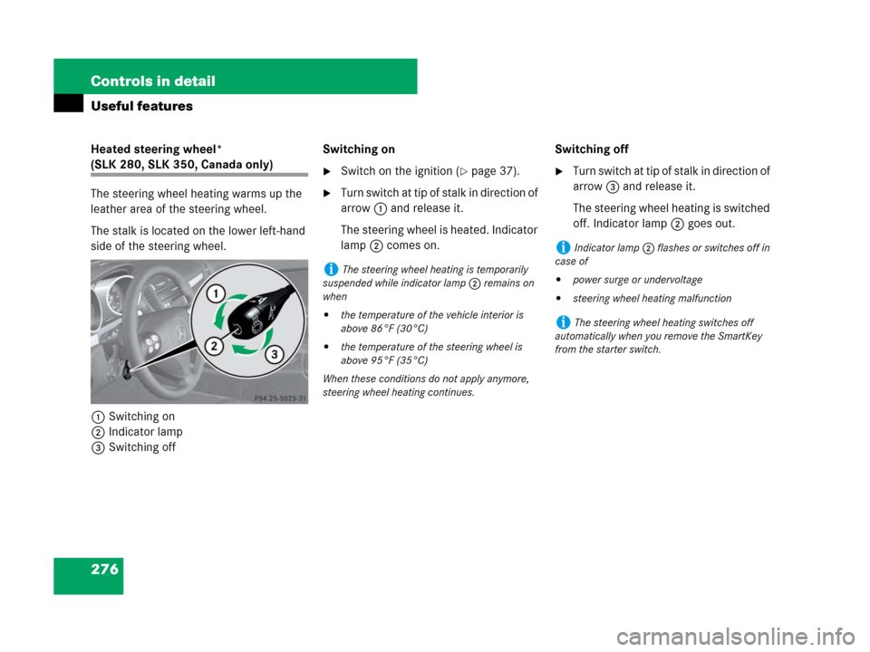 MERCEDES-BENZ SLK350 2008 R171 Owners Manual 276 Controls in detail
Useful features
Heated steering wheel*
(SLK 280, SLK 350, Canada only)
The steering wheel heating warms up the
leather area of the steering wheel.
The stalk is located on the MERCEDES-BENZ SLK350 2008 R171 Owners Manual 276 Controls in detail
Useful features
Heated steering wheel*
(SLK 280, SLK 350, Canada only)
The steering wheel heating warms up the
leather area of the steering wheel.
The stalk is located on the