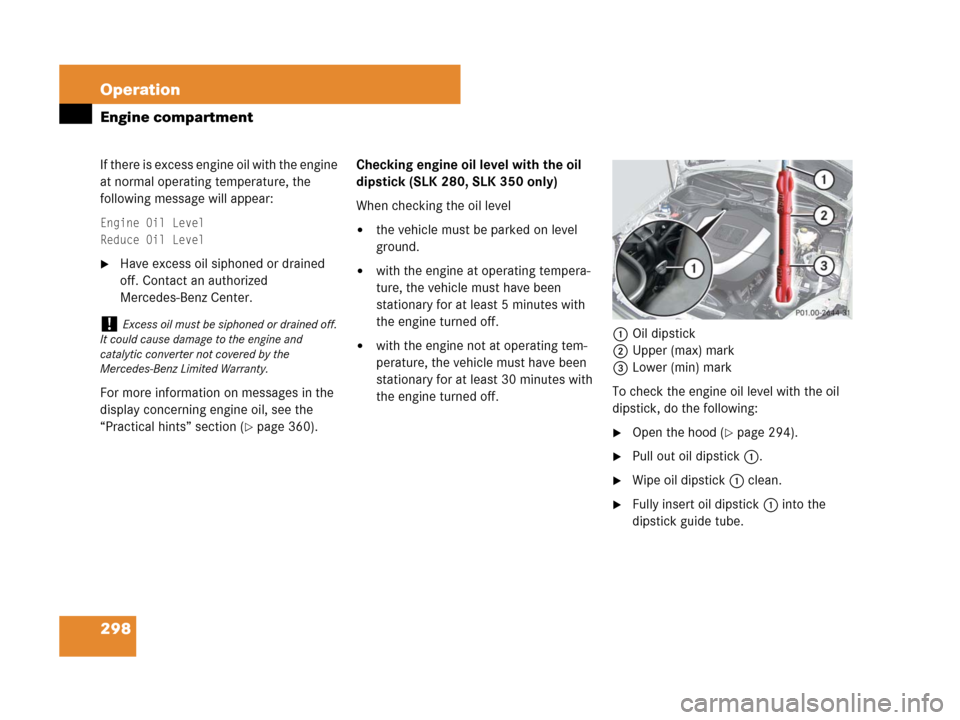MERCEDES-BENZ SLK350 2008 R171 Owners Manual 298 Operation
Engine compartment
If there is excess engine oil with the engine
at normal operating temperature, the
following message will appear:
Engine Oil Level
Reduce Oil Level
Have excess oil MERCEDES-BENZ SLK350 2008 R171 Owners Manual 298 Operation
Engine compartment
If there is excess engine oil with the engine
at normal operating temperature, the
following message will appear:
Engine Oil Level
Reduce Oil Level
Have excess oil