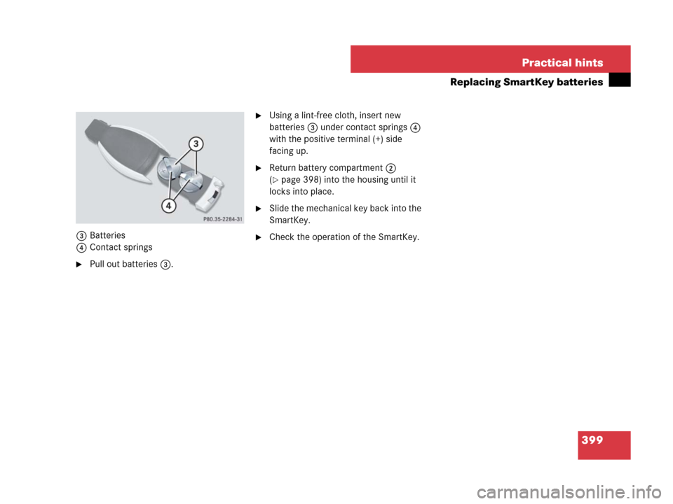 MERCEDES-BENZ SLK350 2008 R171 Owners Manual 399 Practical hints
Replacing SmartKey batteries
3Batteries
4Contact springs
Pull out batteries 3.
Using a lint-free cloth, insert new 
batteries3 under contact springs4 
with the positive terminal 