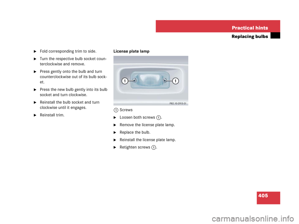 MERCEDES-BENZ SLK350 2008 R171 Owners Manual 405 Practical hints
Replacing bulbs
Fold corresponding trim to side.
Turn the respective bulb socket coun-
terclockwise and remove.
Press gently onto the bulb and turn 
counterclockwise out of its 