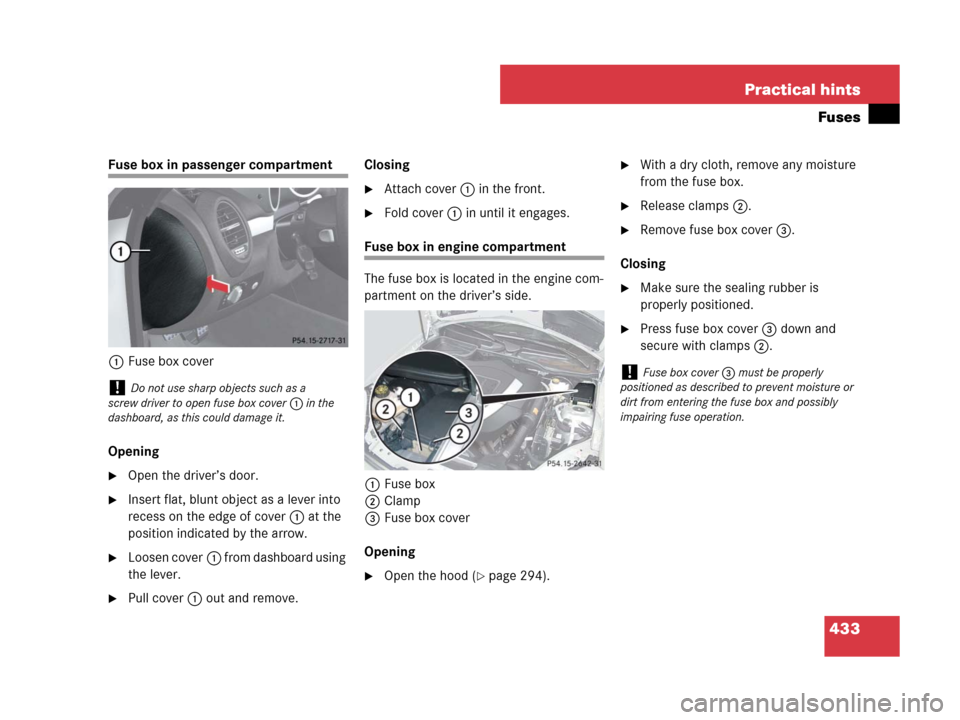 MERCEDES-BENZ SLK55AMG 2008 R171 Owners Manual 433 Practical hints
Fuses
Fuse box in passenger compartment
1Fuse box cover
Opening
Open the driver’s door.
Insert flat, blunt object as a lever into
recess on the edge of cover1 at the
position MERCEDES-BENZ SLK55AMG 2008 R171 Owners Manual 433 Practical hints
Fuses
Fuse box in passenger compartment
1Fuse box cover
Opening
Open the driver’s door.
Insert flat, blunt object as a lever into
recess on the edge of cover1 at the
position